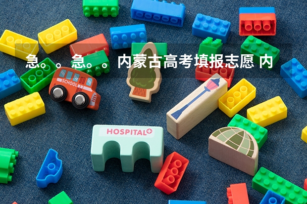 急。。急。。内蒙古高考填报志愿 内蒙古高考志愿填报指南