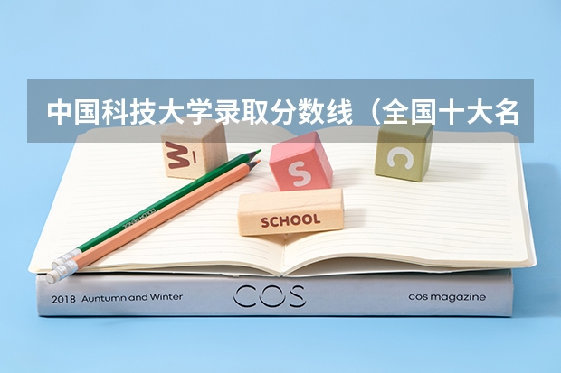 中国科技大学录取分数线（全国十大名校各分数录取线）
