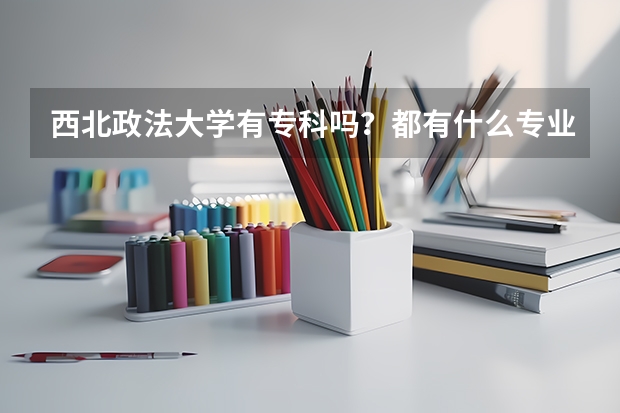 西北政法大学有专科吗？都有什么专业？大概录取分数线是多少呢？