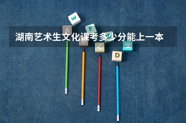 湖南艺术生文化课考多少分能上一本
