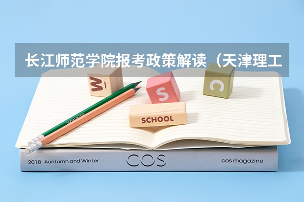 长江师范学院报考政策解读(天津理工大学报考政策解读)