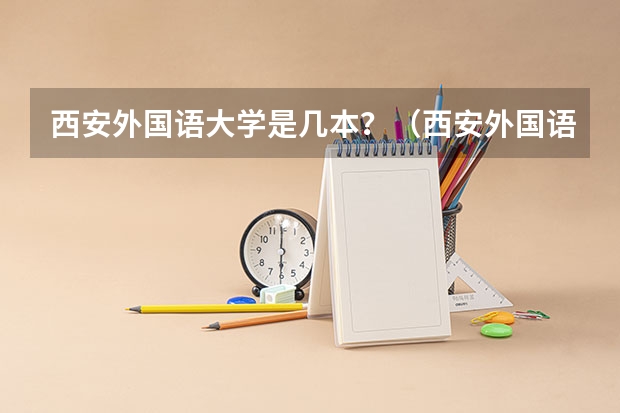 西安外国语大学是几本？（西安外国语大学是第几批本科院校）