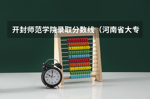 开封师范学院录取分数线（河南省大专院校排名及分数线）