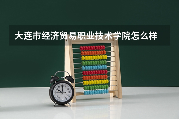 大连市经济贸易职业技术学院怎么样