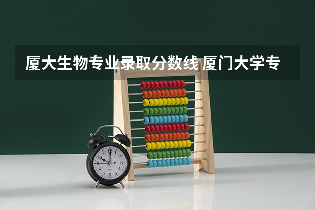 厦大生物专业录取分数线 厦门大学专业分数线