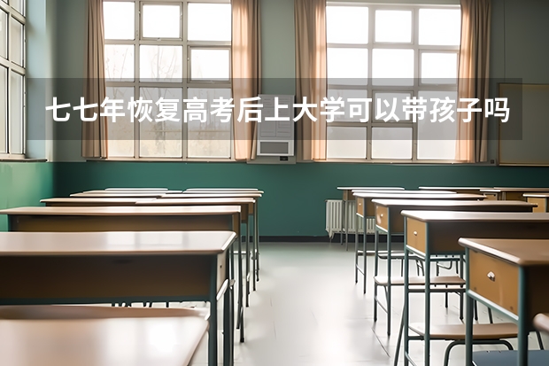 七七年恢复高考后上大学可以带孩子吗