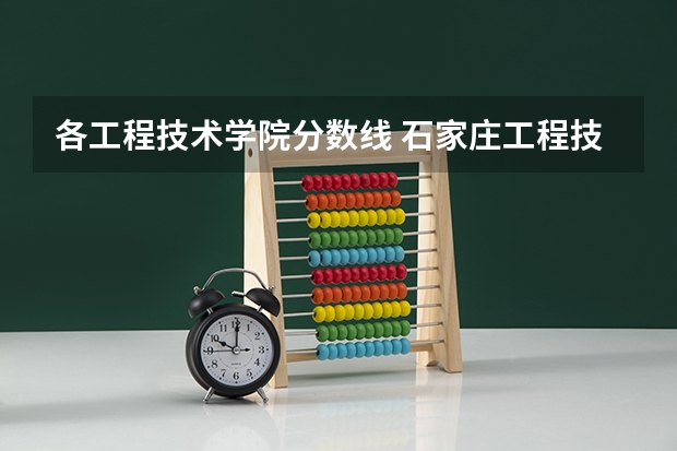 各工程技术学院分数线 石家庄工程技术学校分数线