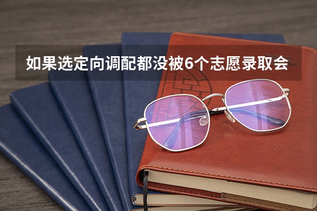 如果选定向调配都没被6个志愿录取会怎么办啊