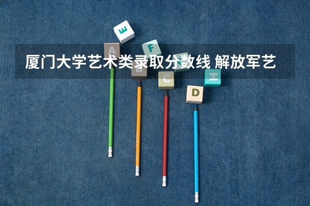 厦门大学艺术类录取分数线 解放军艺术学院分数线