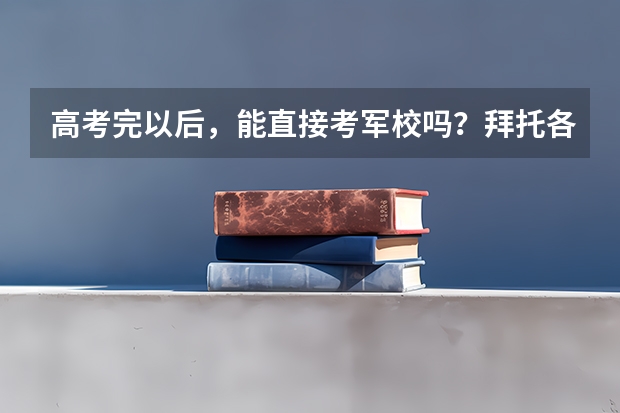 高考完以后，能直接考军校吗？拜托各位大神