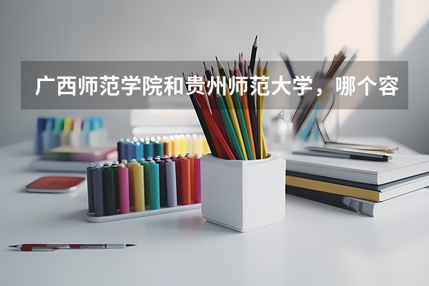 广西师范学院和贵州师范大学，哪个容易调剂