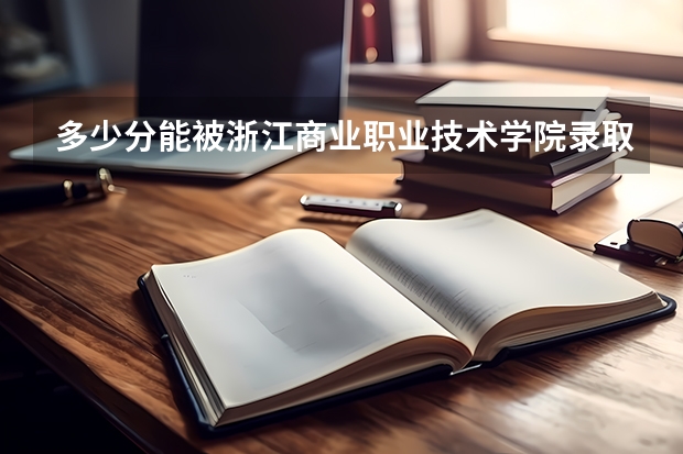 多少分能被浙江商业职业技术学院录取