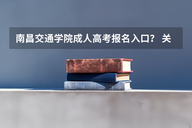 南昌交通学院成人高考报名入口? 关于江西考生报考军校规则