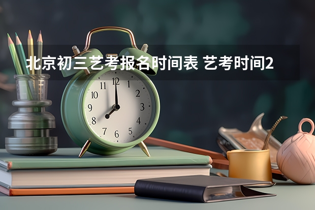 北京初三艺考报名时间表 艺考时间2024年具体时间表