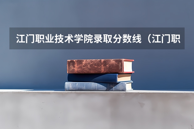 江门职业技术学院录取分数线（江门职业技术学院分数线）