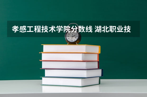 孝感工程技术学院分数线 湖北职业技术学院录取线