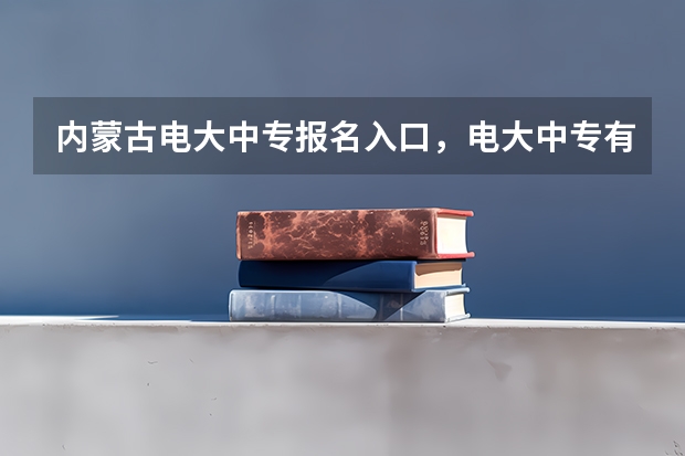 内蒙古电大中专报名入口,电大中专有什么优势?
