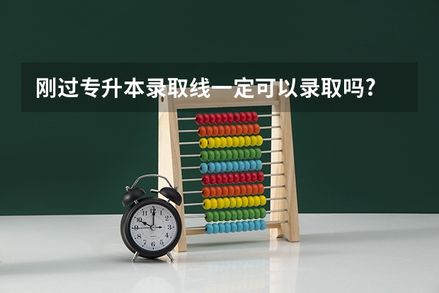 刚过专升本录取线一定可以录取吗?