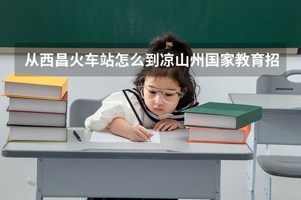 从西昌火车站怎么到凉山州国家教育招生考试办公室