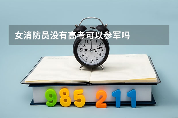 女消防员没有高考可以参军吗