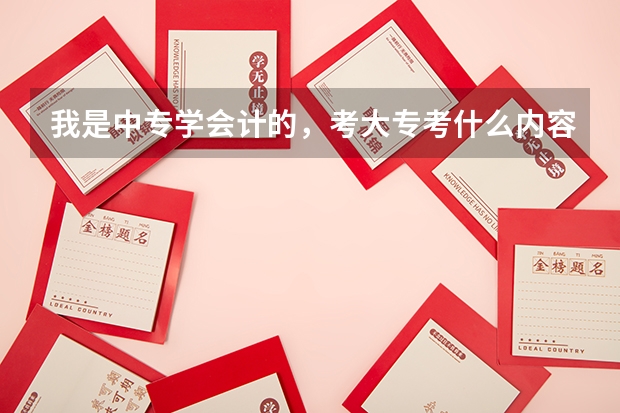 我是中专学会计的，考大专考什么内容