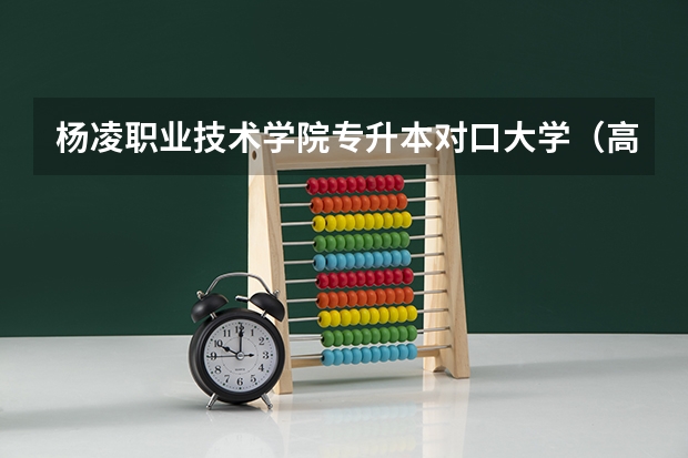 杨凌职业技术学院专升本对口大学(高考分数线查询,辽宁高考考生进)