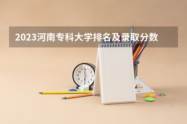 2023河南专科大学排名及录取分数线（河南医学高等专科学校单招分数线）