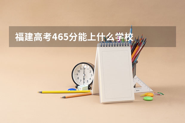 福建高考465分能上什么学校