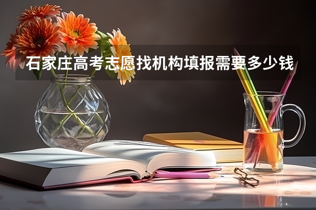 石家庄高考志愿找机构填报需要多少钱？