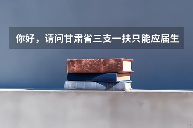 你好，请问甘肃省三支一扶只能应届生报考吗