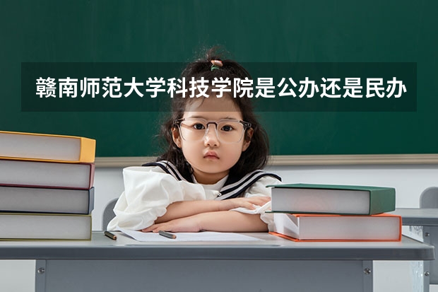 赣南师范大学科技学院是公办还是民办大学?(求全国三本院校分数线)