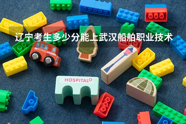 辽宁考生多少分能上武汉船舶职业技术学院
