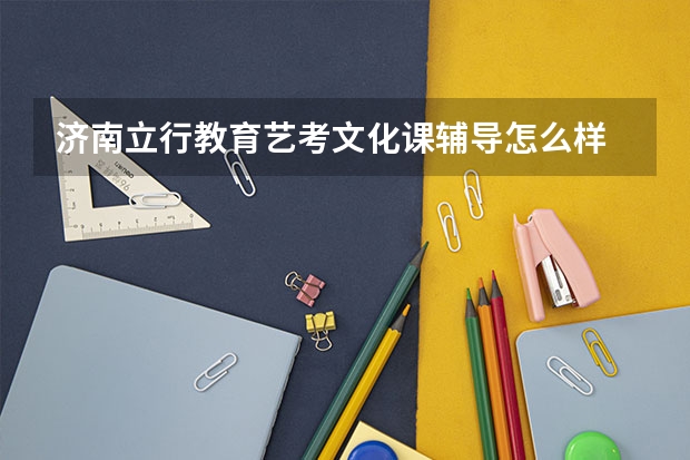 济南立行教育艺考文化课辅导怎么样
