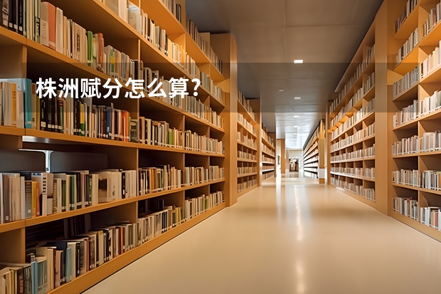 株洲赋分怎么算?
