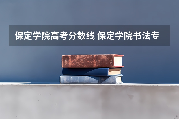 保定学院高考分数线 保定学院书法专业录取分数线