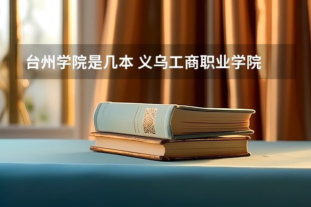 台州学院是几本 义乌工商职业学院