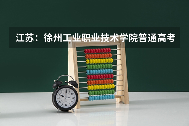 江苏:徐州工业职业技术学院普通高考招生章程 徐州工业职业技术学院招生章程