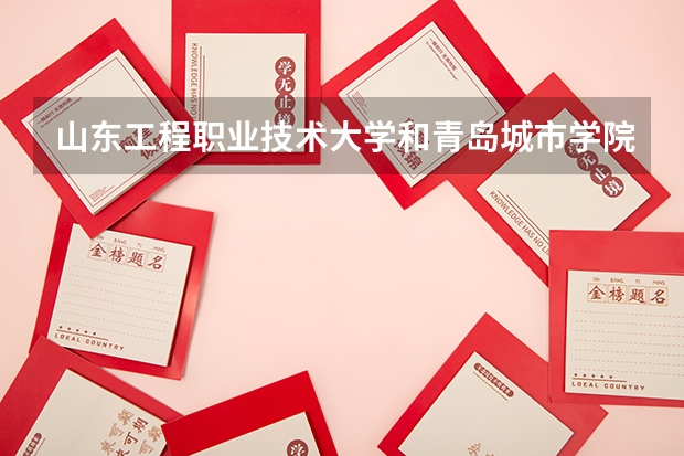 山东工程职业技术大学和青岛城市学院哪个好