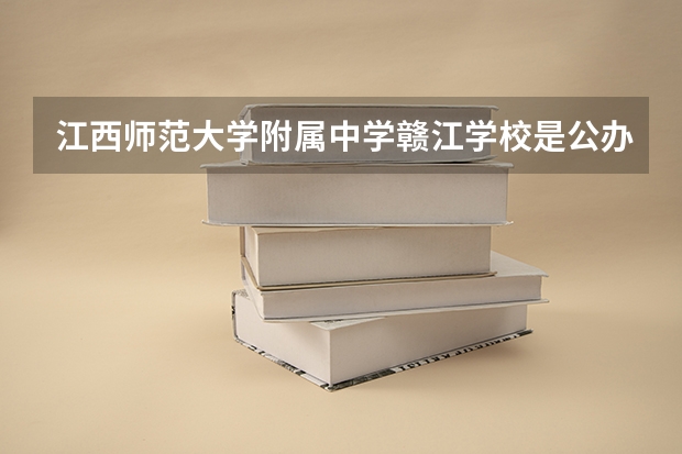 江西师范大学附属中学赣江学校是公办学校吗？