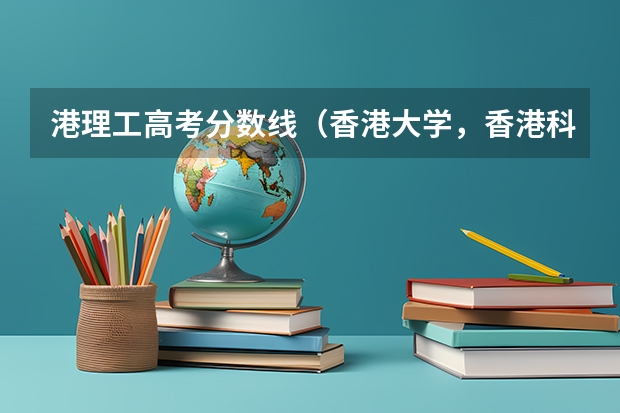 港理工高考分数线（香港大学，香港科技大学能参加面试的分数线）