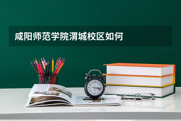 咸阳师范学院渭城校区如何