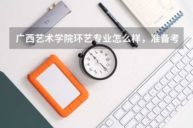 广西艺术学院环艺专业怎么样,准备考研?