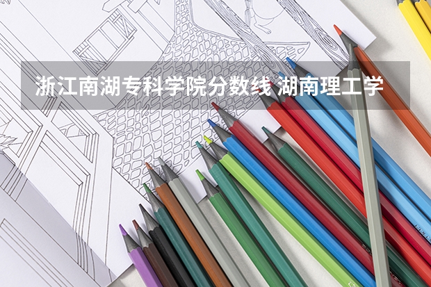 浙江南湖专科学院分数线 湖南理工学院南湖学院是公办还是民办