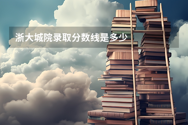 浙大城院录取分数线是多少