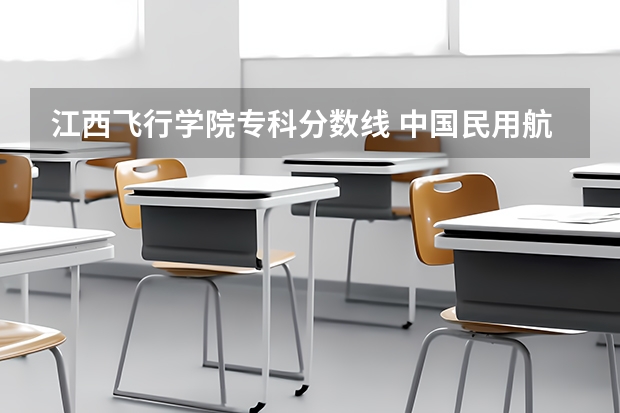 江西飞行学院专科分数线 中国民用航空飞行学院飞行员分数