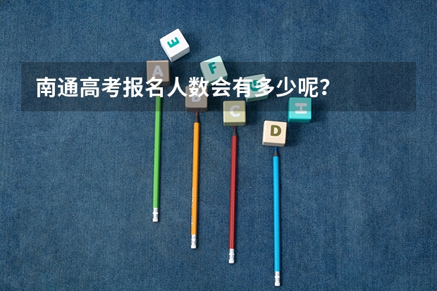 南通高考报名人数会有多少呢？