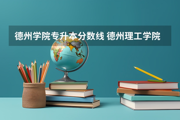 德州学院专升本分数线 德州理工学院录取分数线