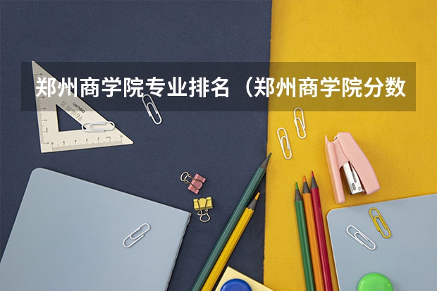 郑州商学院专业排名（郑州商学院分数线）