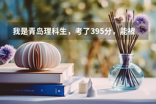 我是青岛理科生，考了395分，能被济南什么比较好的院校录取？？!很急！！！明天就要报志愿了！