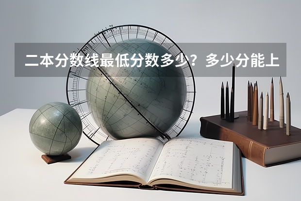 二本分数线最低分数多少？多少分能上二本